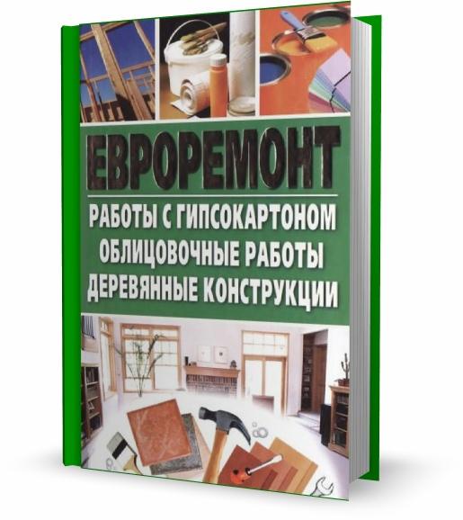 Евроремонт. Работы с гипсокартоном. Облицовочные работы. Деревянные конструкции / Н. Белозеров / 2009